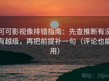 可可影视像排错指南：先查推断有没有越级，再把前提补一句（评论也能用）