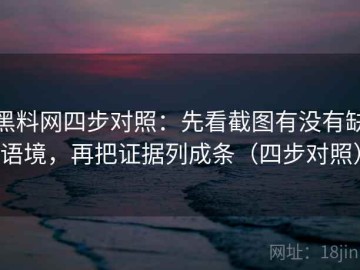 黑料网四步对照：先看截图有没有缺语境，再把证据列成条（四步对照）