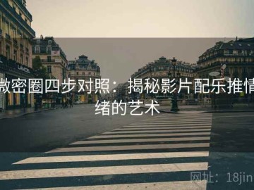 微密圈四步对照：揭秘影片配乐推情绪的艺术