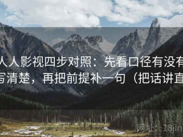 人人影视四步对照：先看口径有没有写清楚，再把前提补一句（把话讲直）