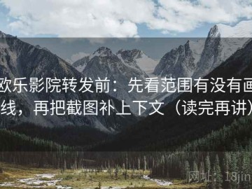 欧乐影院转发前：先看范围有没有画线，再把截图补上下文（读完再讲）