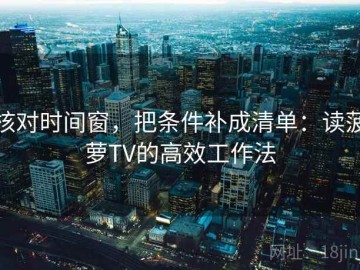 核对时间窗，把条件补成清单：读菠萝TV的高效工作法