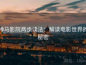 神马影院两步读法：解读电影世界的秘密
