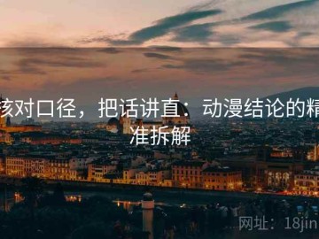 核对口径，把话讲直：动漫结论的精准拆解