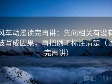 风车动漫读完再讲：先问相关有没有被写成因果，再把例子标注清楚（读完再讲）