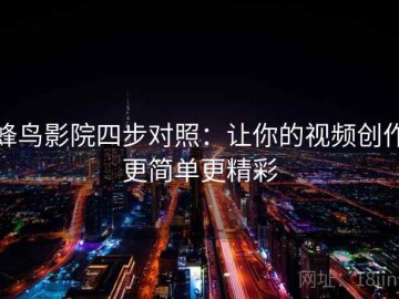 蜂鸟影院四步对照：让你的视频创作更简单更精彩