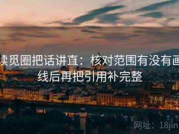 读觅圈把话讲直：核对范围有没有画线后再把引用补完整