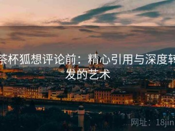 茶杯狐想评论前：精心引用与深度转发的艺术