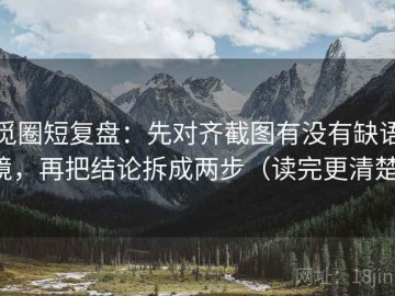 觅圈短复盘：先对齐截图有没有缺语境，再把结论拆成两步（读完更清楚）