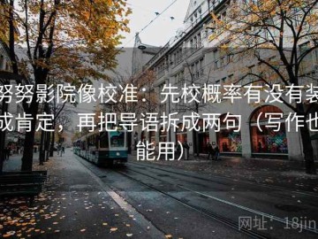 努努影院像校准：先校概率有没有装成肯定，再把导语拆成两句（写作也能用）