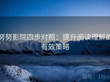 努努影院四步对照：提升阅读理解的有效策略