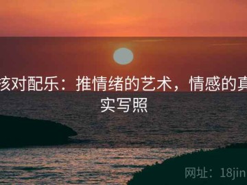 核对配乐：推情绪的艺术，情感的真实写照