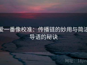 爱一番像校准：传播链的妙用与简洁导语的秘诀