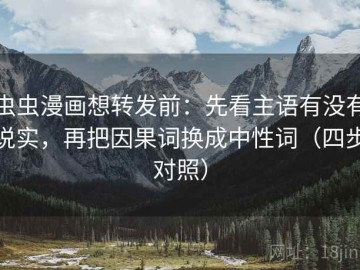 虫虫漫画想转发前：先看主语有没有说实，再把因果词换成中性词（四步对照）