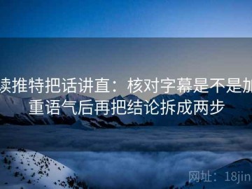 读推特把话讲直：核对字幕是不是加重语气后再把结论拆成两步