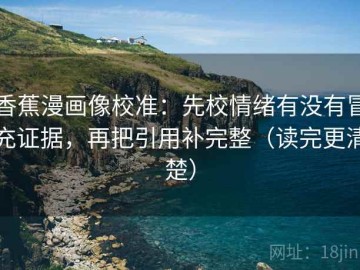 香蕉漫画像校准：先校情绪有没有冒充证据，再把引用补完整（读完更清楚）