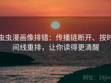 虫虫漫画像排错：传播链断开、按时间线重排，让你读得更清醒