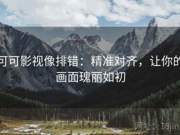 可可影视像排错：精准对齐，让你的画面瑰丽如初