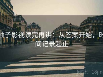 柚子影视读完再讲：从答案开始，时间记录起止