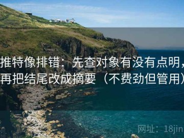 推特像排错：先查对象有没有点明，再把结尾改成摘要（不费劲但管用）