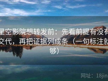 星空影院想转发前：先看前提有没有交代，再把证据列成条（一句标注就够）