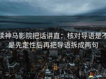 读神马影院把话讲直：核对导语是不是先定性后再把导语拆成两句