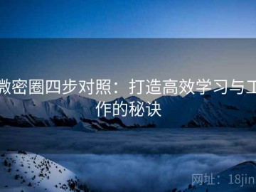 微密圈四步对照：打造高效学习与工作的秘诀