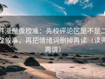 韩漫屋像校准：先校评论区是不是二次叙事，再把情绪词删掉再读（读完再讲）
