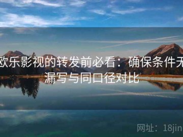 欧乐影视的转发前必看：确保条件无漏写与同口径对比