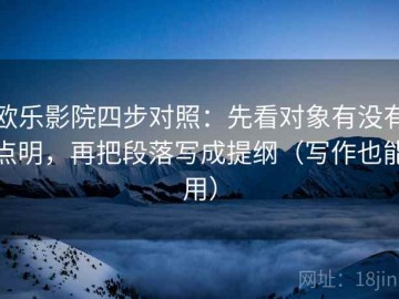 欧乐影院四步对照：先看对象有没有点明，再把段落写成提纲（写作也能用）