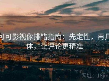 可可影视像排错指南：先定性，再具体，让评论更精准