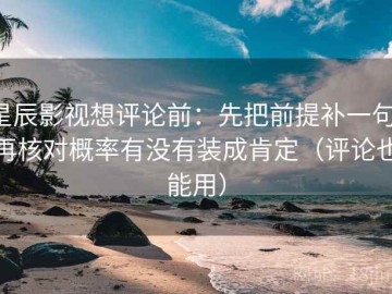 星辰影视想评论前：先把前提补一句，再核对概率有没有装成肯定（评论也能用）