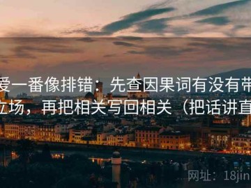爱一番像排错：先查因果词有没有带立场，再把相关写回相关（把话讲直）