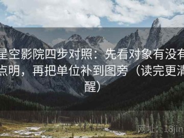 星空影院四步对照：先看对象有没有点明，再把单位补到图旁（读完更清醒）