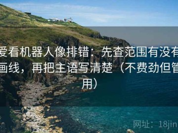 爱看机器人像排错：先查范围有没有画线，再把主语写清楚（不费劲但管用）