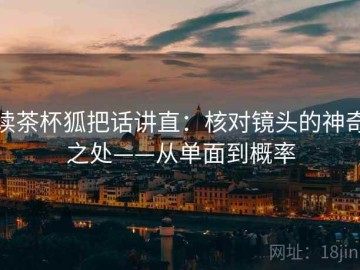 读茶杯狐把话讲直：核对镜头的神奇之处——从单面到概率