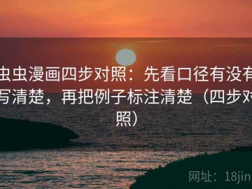 虫虫漫画四步对照：先看口径有没有写清楚，再把例子标注清楚（四步对照）