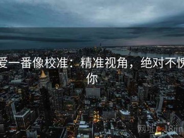 爱一番像校准：精准视角，绝对不愧你