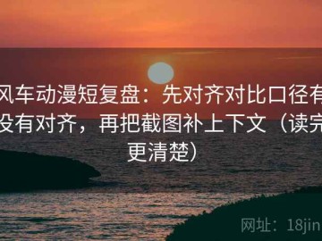 风车动漫短复盘：先对齐对比口径有没有对齐，再把截图补上下文（读完更清楚）