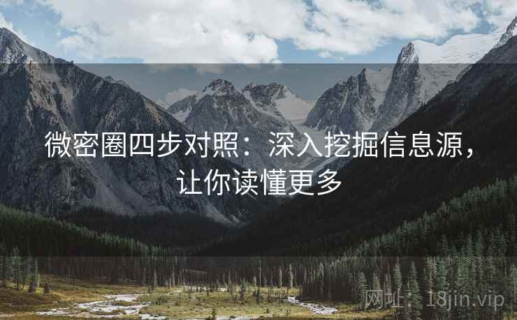 微密圈四步对照:深入挖掘信息源,让你读懂更多 微密圈四步对照:深入挖掘信息源,让你读懂更多