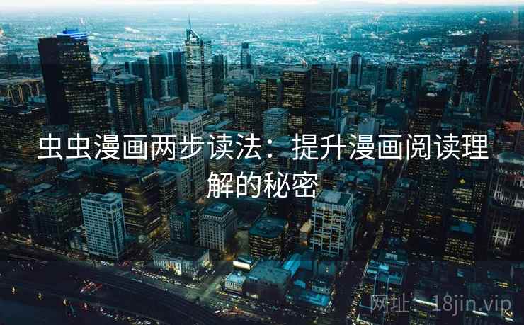 虫虫漫画两步读法:提升漫画阅读理解的秘密 虫虫漫画两步读法:提升漫画阅读理解的秘密