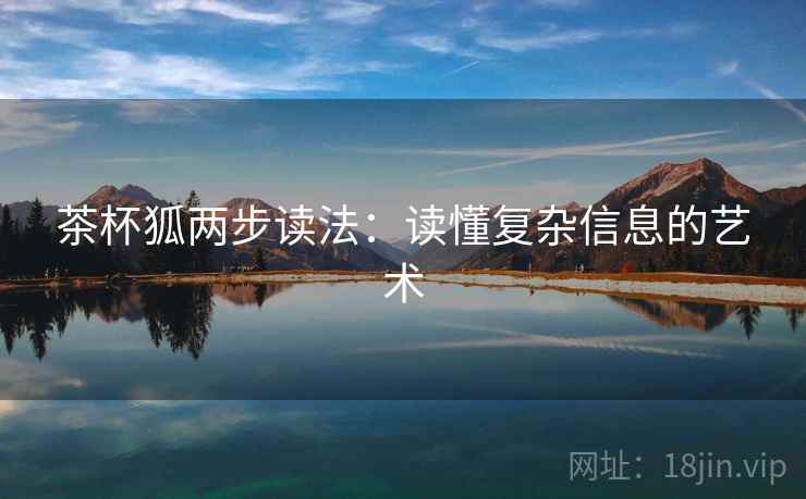 茶杯狐两步读法:读懂复杂信息的艺术 茶杯狐两步读法:读懂复杂信息的艺术