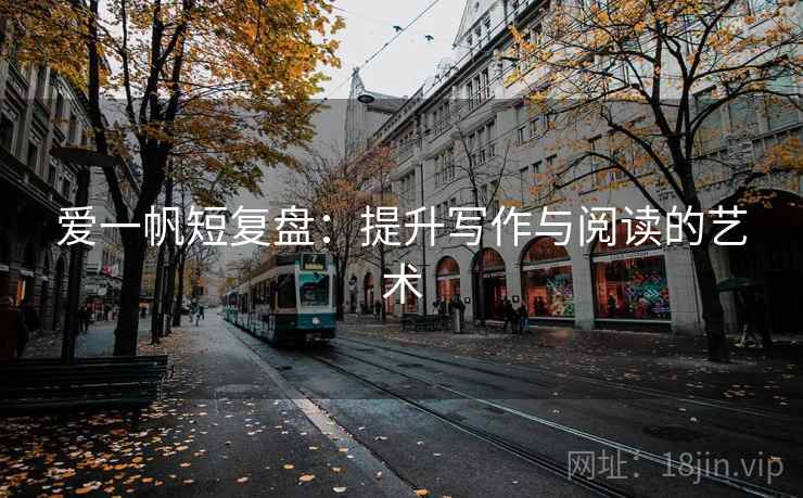 爱一帆短复盘:提升写作与阅读的艺术 爱一帆短复盘:提升写作与阅读的艺术