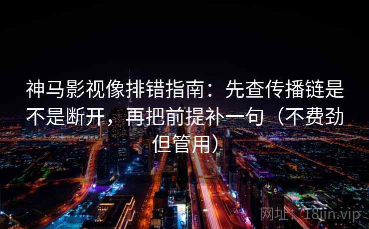 神马影视像排错指南:先查传播链是不是断开,再把前提补一句(不费劲但管用) 神马影视像排错指南:先查传播链是不是断开,再把前提补一句(不费劲但管用)