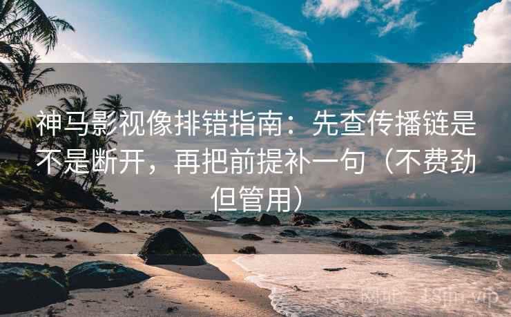 神马影视像排错指南:先查传播链是不是断开,再把前提补一句(不费劲但管用) 神马影视像排错指南:先查传播链是不是断开,再把前提补一句(不费劲但管用)