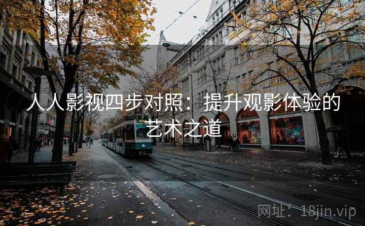 人人影视四步对照:提升观影体验的艺术之道 人人影视四步对照:提升观影体验的艺术之道