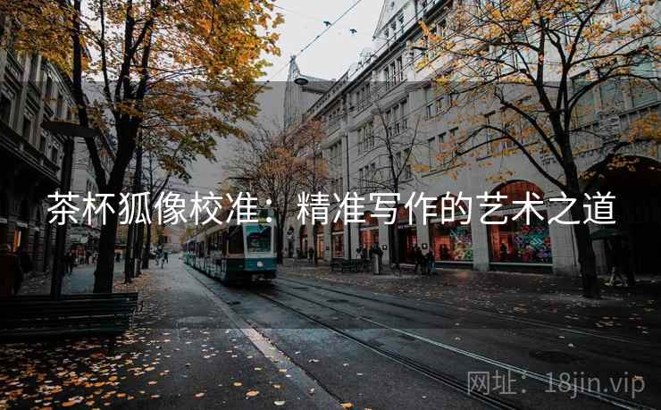 茶杯狐像校准:精准写作的艺术之道 茶杯狐像校准:精准写作的艺术之道