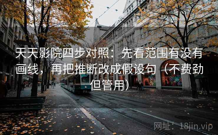 天天影院四步对照：先看范围有没有画线，再把推断改成假设句（不费劲但管用）