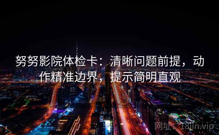 努努影院体检卡：清晰问题前提，动作精准边界，提示简明直观