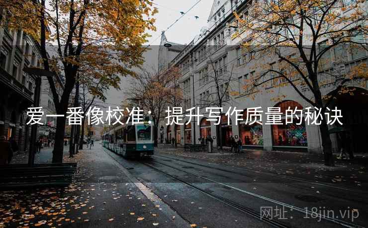 爱一番像校准:提升写作质量的秘诀 爱一番像校准:提升写作质量的秘诀